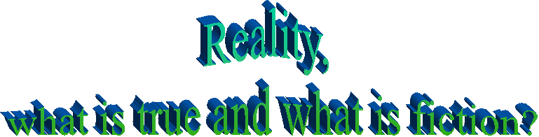 Reality, 
what is true and what is fiction! 